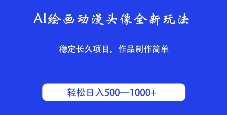 AI绘画动漫头像全新玩法，稳定长久项目，作品制作简单，轻松日入500-1000＋-智慧宝库