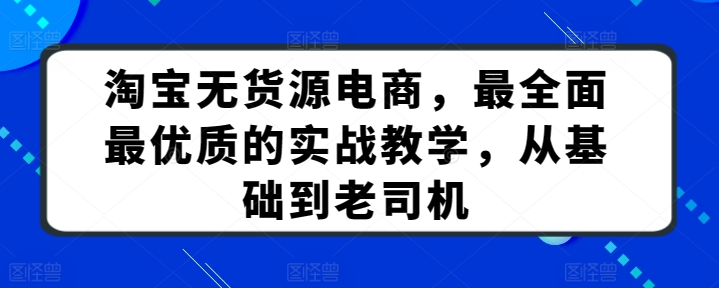 淘宝无货源电商，最全面最优质的实战教学，从基础到老司机-智慧宝库