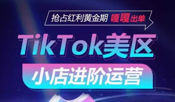 TikTok Shop美区小店进阶运营，抢占红利黄金期 嘎嘎出单-智慧宝库