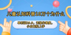 儿童认知科普10万个为什么的项目，单利润29.9.无操作难度，小白轻松上手-智慧宝库
