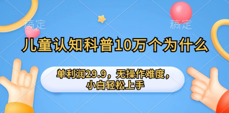 儿童认知科普10万个为什么的项目，单利润29.9.无操作难度，小白轻松上手-智慧宝库