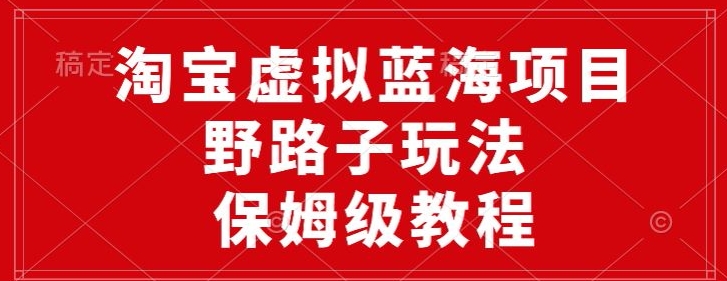 淘宝虚拟蓝海项目，野路子玩法，一天保底500+，保姆级教程-智慧宝库