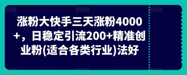 快手三天涨粉4000+，日稳定引流200+精准创业粉(适合各类行业)-智慧宝库