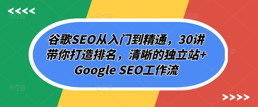 谷歌搜索SEO实用教程，30讲陪你打造出排行，清楚的自建站 Google SEO工作流引擎-智慧宝库