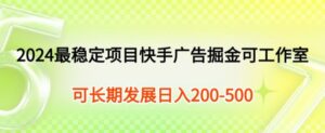 2024最可靠新项目快手广告掘金队新手有手就行，日入200-300可发展个人工作室引流矩阵实际操作-智慧宝库