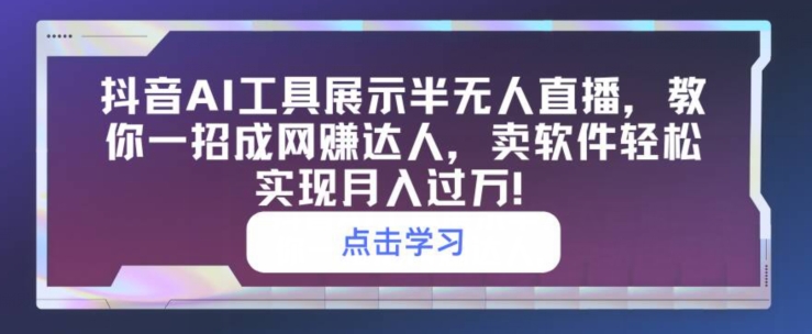 抖音视频AI专用工具展现半无人直播，教你一招成网创大咖，卖软件真正实现月入了万-智慧宝库