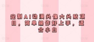 定制AI动漫头像大头贴项目,简单操作好上手,适合小白-智慧宝库