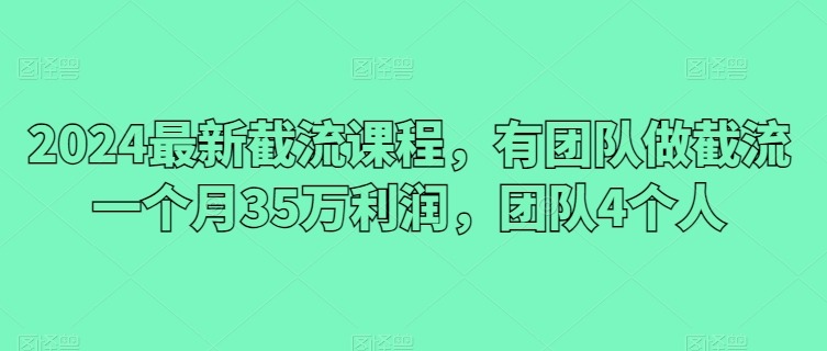 2024全新截留课程内容，有团队做截留一个月35万盈利，精英团队4本人-智慧宝库