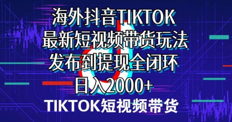 国外短视频卖货，全新短视频卖货游戏玩法分享到取现全闭环，日入2000-智慧宝库