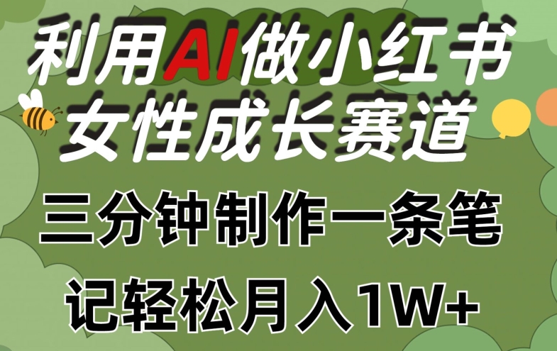 运用Ai做小红书的女性成长跑道，三分钟制做一条手记，轻轻松松月入1w 【揭密】-智慧宝库