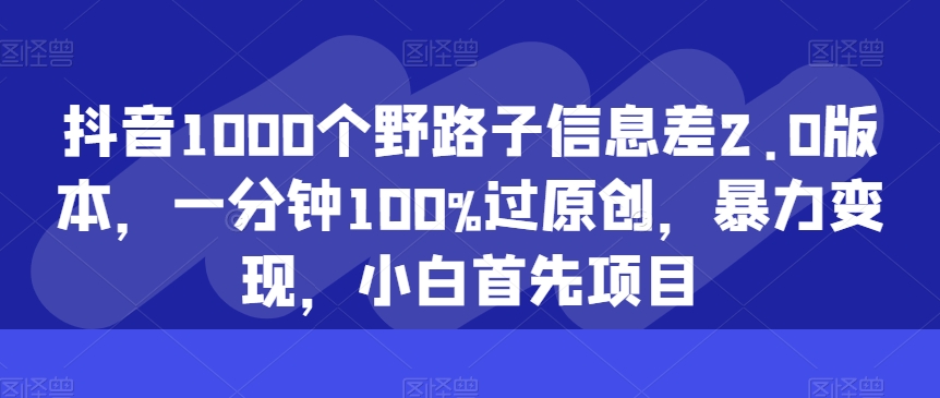 抖音视频1000个歪门邪道信息不对称2.0版本号，一分钟100%过原创设计，暴力行为转现，新手最先新项目-智慧宝库