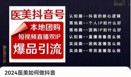 2024医疗美容怎么做抖音医疗美容抖音帐号，本地团购、短视频带货双ip爆款引流方法，实际操作落地式课-智慧宝库