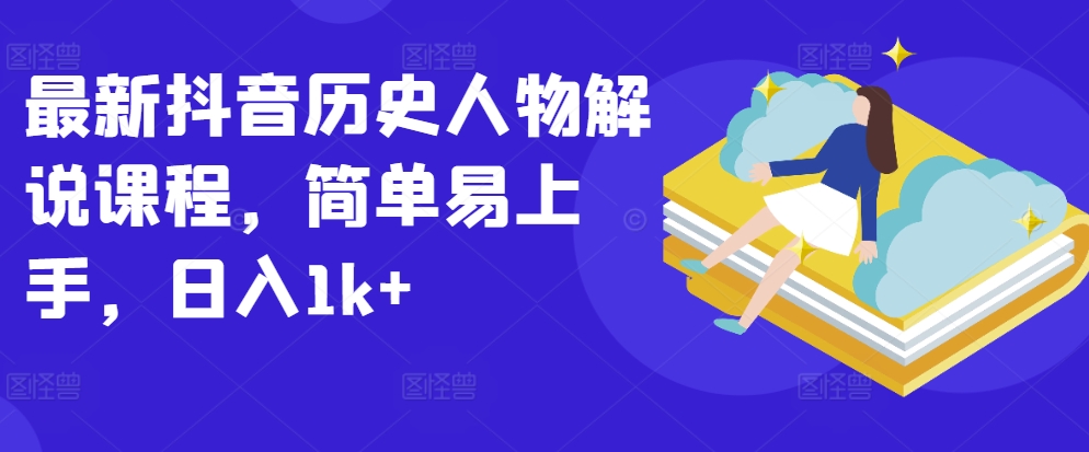 全新抖音历史角色讲解课程内容，简单易上手，日入1k-智慧宝库