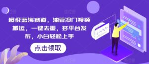 非常瀚海跑道,输油管小众视频搬运,一键去重,多平台分发,新手快速上手-智慧宝库