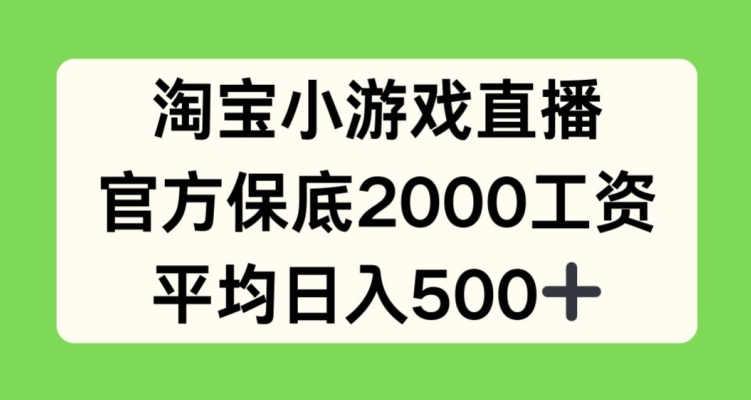 淘宝网小游戏直播，官方网最低2000薪水，均值日入500 【揭密】-智慧宝库