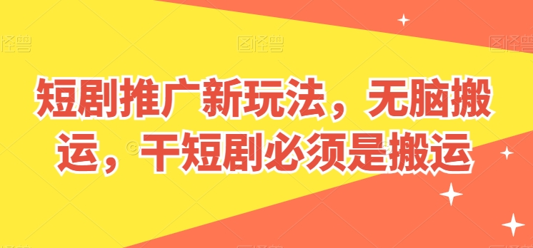 短剧剧本营销推广新模式，没脑子运送，干短剧剧本一定要运送【揭密】-智慧宝库