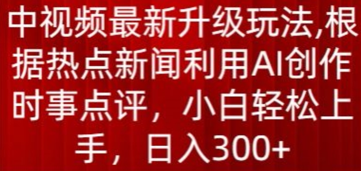 中视频全新升级玩法，依据热门新闻运用AI写作时事点评，日入300 【揭密】-智慧宝库