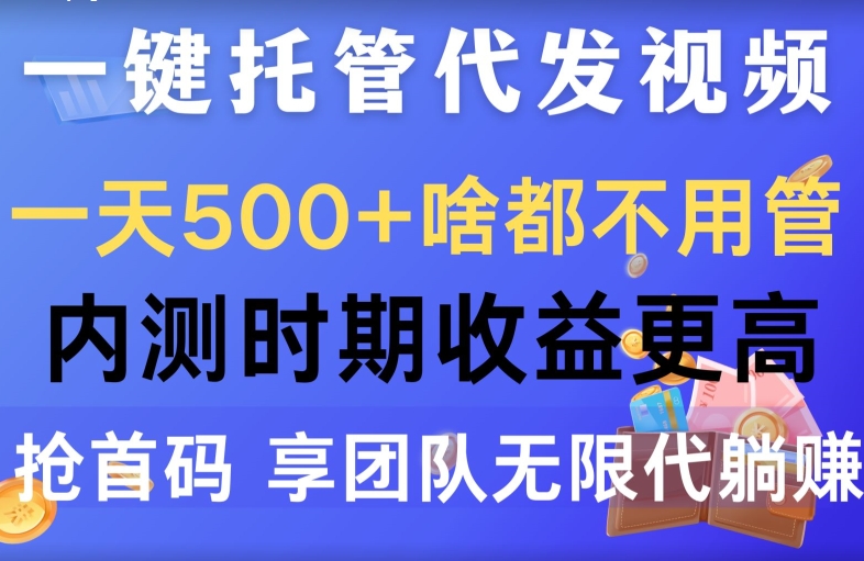 一键代管代发货短视频，一天500 什么都不管，内侧阶段收益更高，抢首码，享精英团队无限代躺着赚钱-智慧宝库