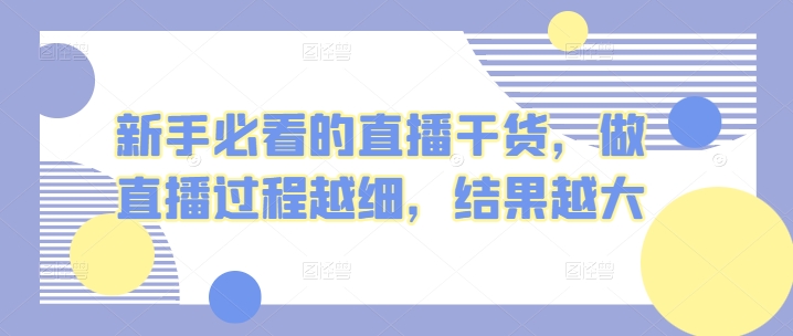 新手指南的直播干货，开直播全过程越密，结果越大-智慧宝库