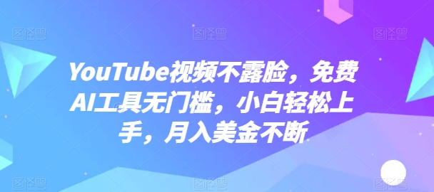 YouTube短视频不露脸，完全免费AI专用工具零门槛，新手快速上手，月入美元持续【揭密】-智慧宝库