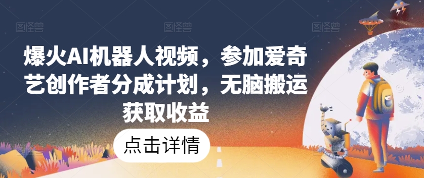 爆红AI机器人视频，参与爱奇艺视频原创者分为方案，没脑子运送获得收益【揭密】-智慧宝库