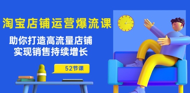 淘宝店铺运营爆流课：帮助你打造出高曝光店面，实现销售稳步增长(52堂课)-智慧宝库