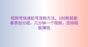 微信视频号迅速养号增粉方式，100粉就可以拿到原创设计分为，数分钟一个视频，坚持不懈也能赚钱-智慧宝库