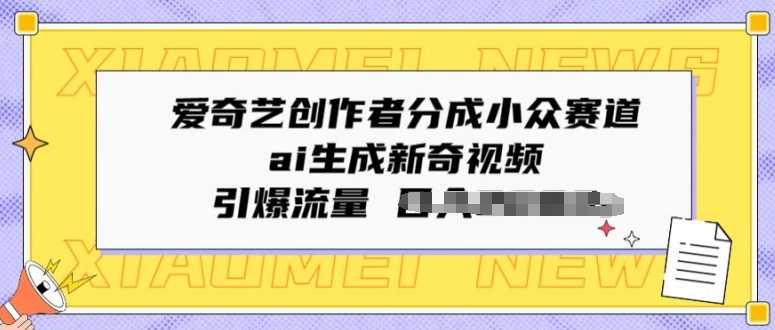 爱奇艺创作者分成小众赛道，ai生成新奇视频，引爆流量-智慧宝库