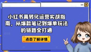 小红书的高转化经营实战演练手册，从爆品手记到打造爆款游戏的玩法链接全连通-智慧宝库