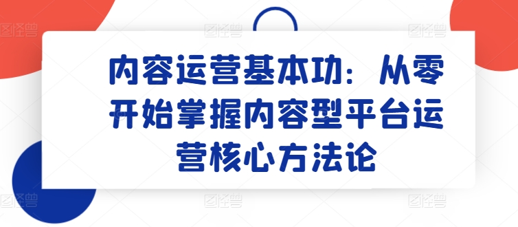 内容营销基本技能：从零开始把握具体内容型平台运营核心科学方法论-智慧宝库