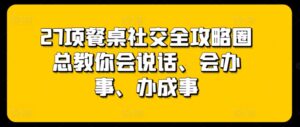 27项餐桌社交全攻略圈总教你会说话、会办事、办成事-智慧宝库