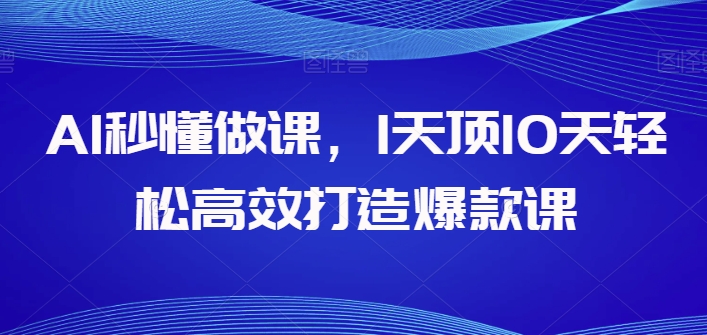 AI立懂做课，1天花板10天轻轻松松高效率推出爆款课-智慧宝库