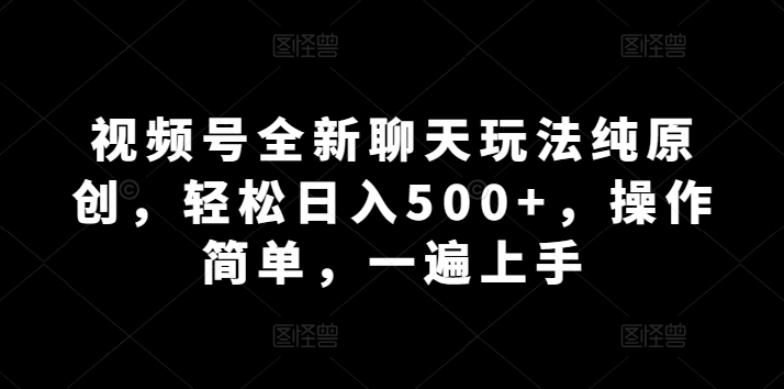 微信视频号全新升级闲聊游戏玩法纯原创设计，轻轻松松日入500 ，使用方便，一遍入门-智慧宝库