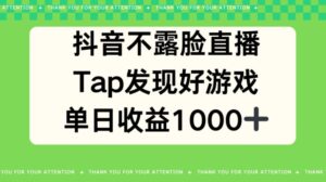 抖音不露脸直播，TAP发觉好手游推广，均值日入1000-智慧宝库