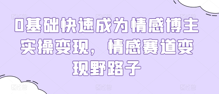 0基本快速成为情感博主实际操作转现，情绪跑道转现歪门邪道-智慧宝库