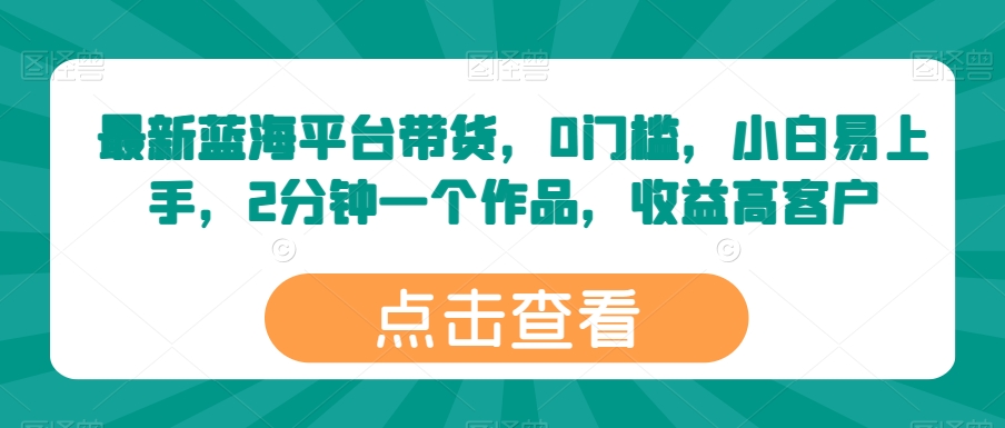 全新瀚海服务平台卖货，0门坎，新手上手快，2min一个作品，利润高【揭密】-智慧宝库