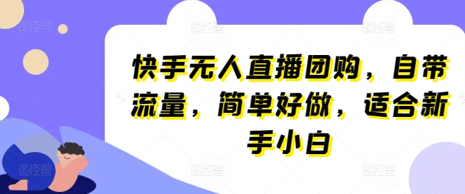 快手视频无人直播团购价，自带光环，简易好做，适宜新手入门【揭密】-智慧宝库