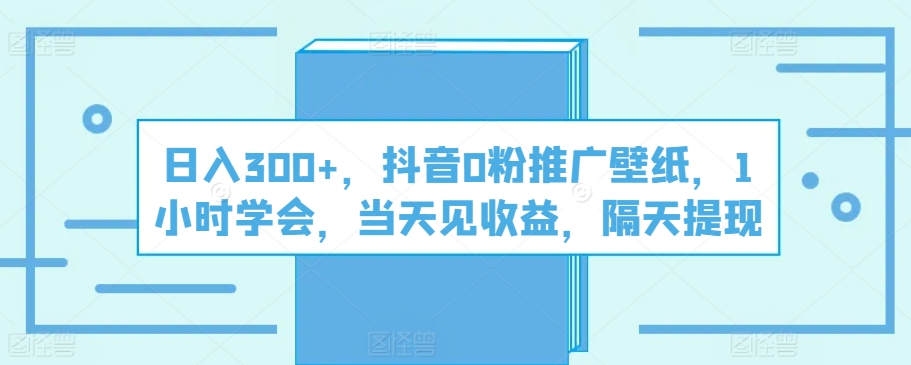 日入300 ，抖音视频0粉营销推广墙纸，1钟头懂得，当日见盈利，第二天取现-智慧宝库