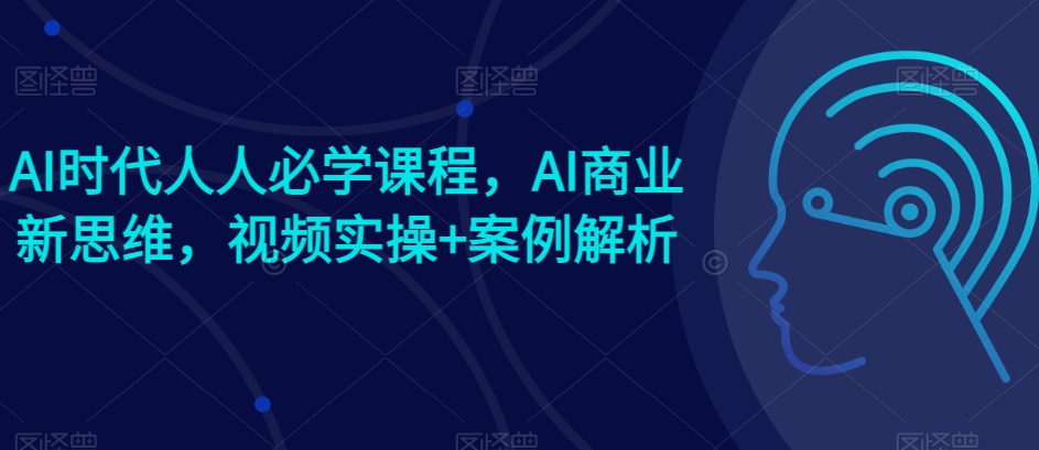 AI时期每个人必会课程内容，AI商业服务新思路，短视频实际操作 案例剖析【赠AI商业服务爆品实例】-智慧宝库