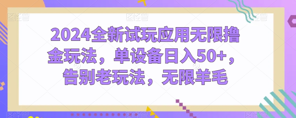 2024全新升级试玩应用无尽撸金游戏玩法，单机器设备日入50 ，道别老游戏玩法，无尽羊毛绒【揭密】-智慧宝库