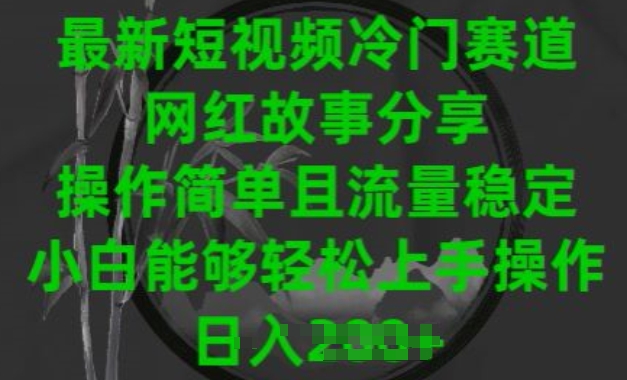 最新短视频小众跑道，网红故事共享，使用方便且总流量平稳，新手可以轻松上手操作【揭密】-智慧宝库