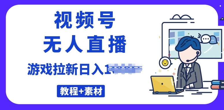 微信视频号无人直播最新的游戏拉新项目(素材内容 实例教程)-智慧宝库