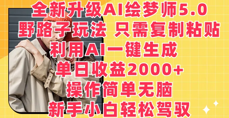 升级版AI绘梦师5.0.歪门邪道游戏玩法，仅需拷贝，运用AI一键生成，单日盈利2000 【揭密】-智慧宝库