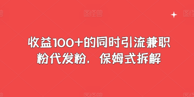 收益100 的同时引流兼职粉代发粉，保姆式拆解