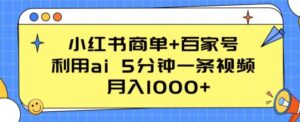 小红书的商单 百度百家，运用ai 5min一条视频，月入1000 【揭密】-智慧宝库