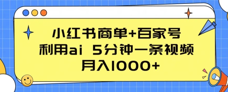 小红书的商单 百度百家，运用ai 5min一条视频，月入1000 【揭密】-智慧宝库