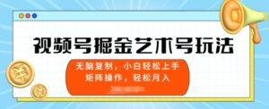 微信视频号掘金队造型艺术号游戏玩法,新手上手快,没脑子拷贝-智慧宝库