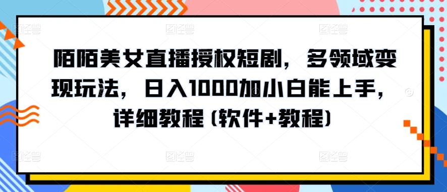 陌陌直播美女主播受权短剧剧本，跨领域转现游戏玩法，日入1000加小白能入门，详尽实例教程(手机软件 实例教程)【揭密】-智慧宝库