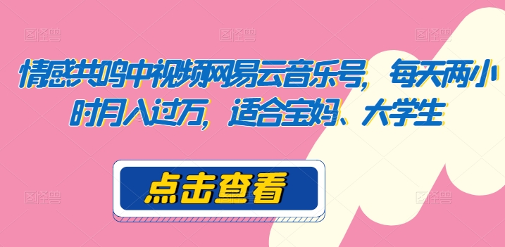 共情力中视频网易音乐号，每日两个小时月入了万，适宜宝妈妈、在校大学生-智慧宝库