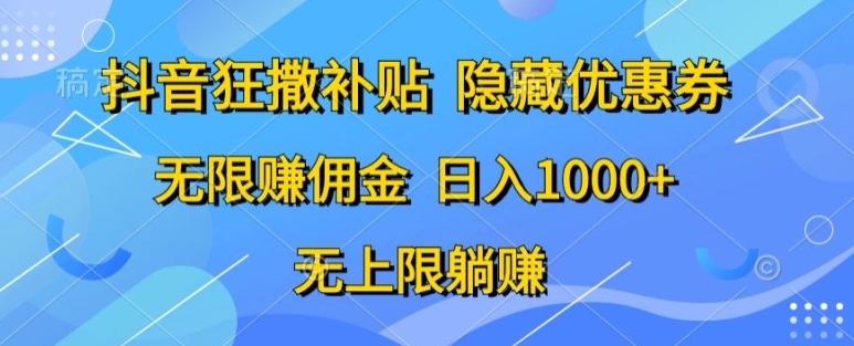 抖音视频狂撒补助，隐藏优惠券，纯小白新项目，能者多劳，无尽手机赚钱-智慧宝库